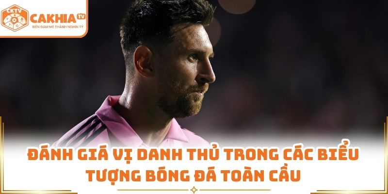 Đánh giá vị danh thủ trong các biểu tượng bóng đá toàn cầu